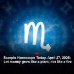 Scorpio Horoscope Today, April 27, 2026: Let money grow like a plant, not like a fire