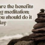 What are the benefits of doing meditation; why you should do it everyday